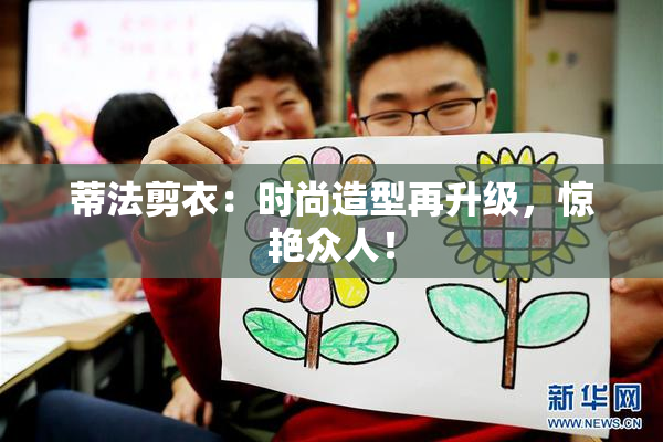 蒂法剪衣：时尚造型再升级，惊艳众人！