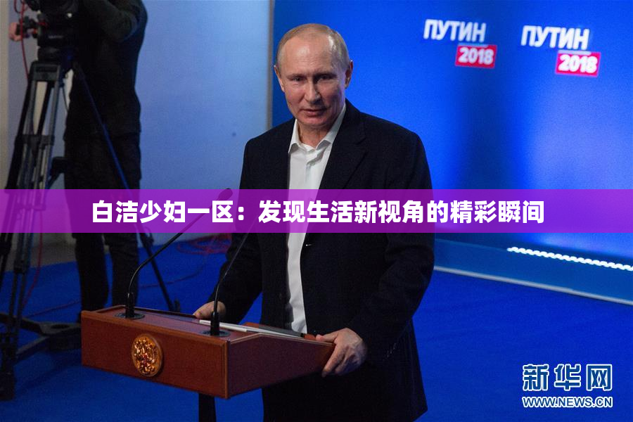 白洁少妇一区：发现生活新视角的精彩瞬间