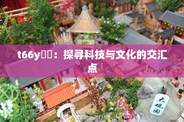 t66y逹葢：探寻科技与文化的交汇点