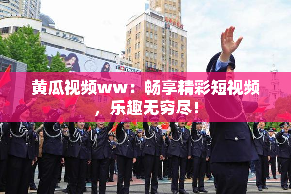 黄瓜视频ww：畅享精彩短视频，乐趣无穷尽！