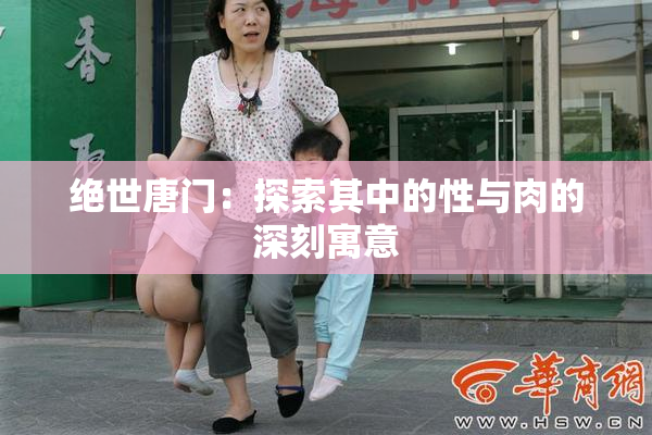 绝世唐门：探索其中的性与肉的深刻寓意