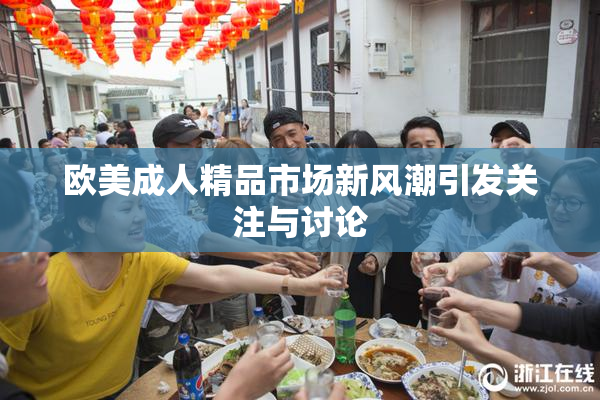 欧美成人精品市场新风潮引发关注与讨论