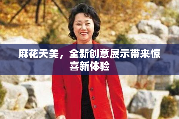 麻花天美，全新创意展示带来惊喜新体验