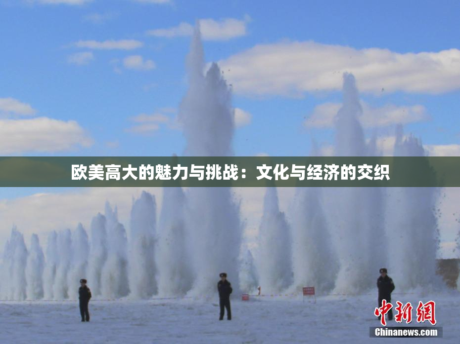 欧美高大的魅力与挑战：文化与经济的交织