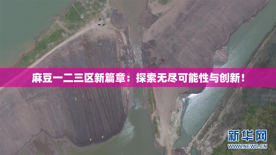 麻豆一二三区新篇章：探索无尽可能性与创新！
