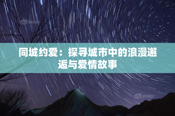 同城约爱：探寻城市中的浪漫邂逅与爱情故事