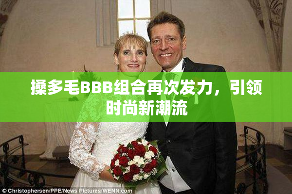 搡多毛BBB组合再次发力，引领时尚新潮流