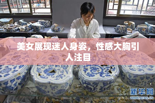 美女展现迷人身姿，性感大胸引人注目