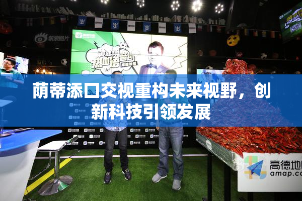 荫蒂添囗交视重构未来视野，创新科技引领发展