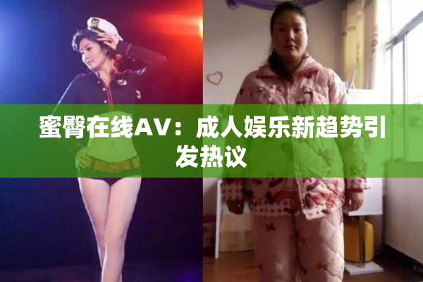 蜜臀在线AV：成人娱乐新趋势引发热议