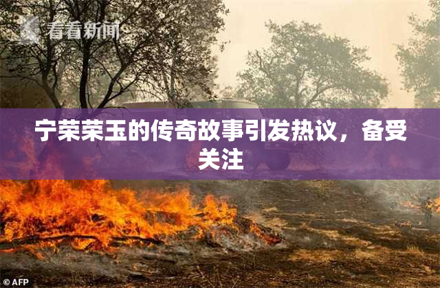 宁荣荣玉的传奇故事引发热议，备受关注