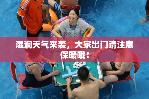湿润天气来袭，大家出门请注意保暖哦！