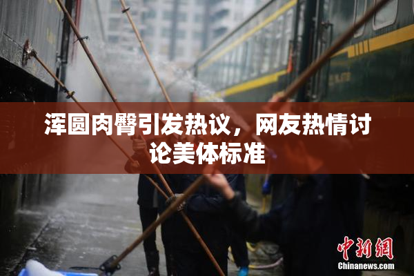 浑圆肉臀引发热议，网友热情讨论美体标准