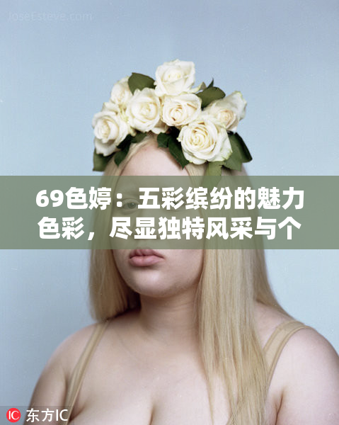 69色婷：五彩缤纷的魅力色彩，尽显独特风采与个性