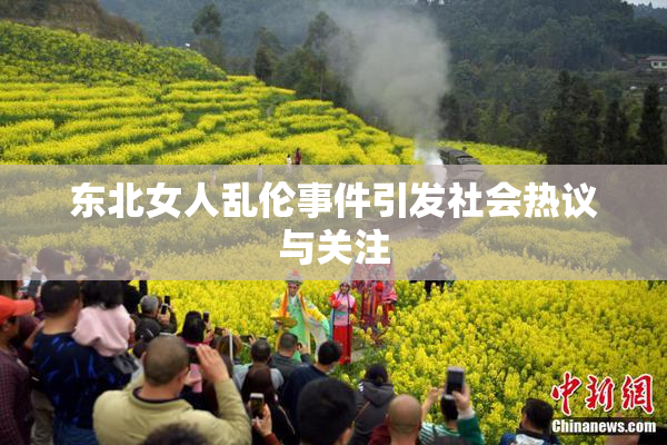 东北女人乱伦事件引发社会热议与关注