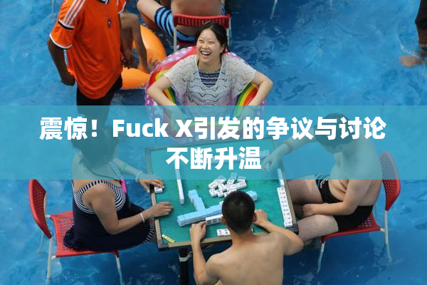 震惊！Fuck X引发的争议与讨论不断升温
