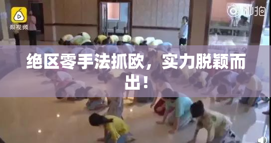 绝区零手法抓欧，实力脱颖而出！