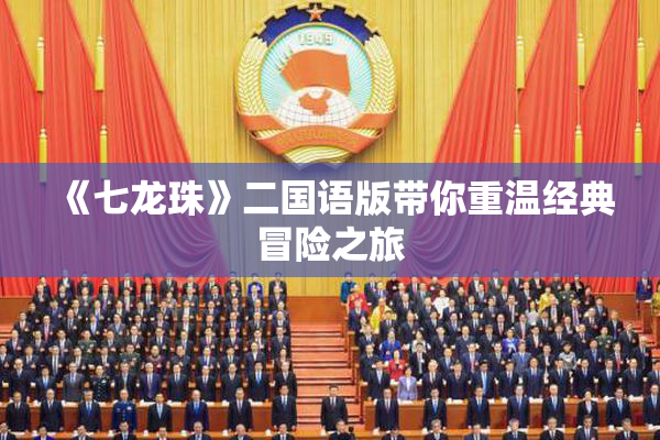 《七龙珠》二国语版带你重温经典冒险之旅