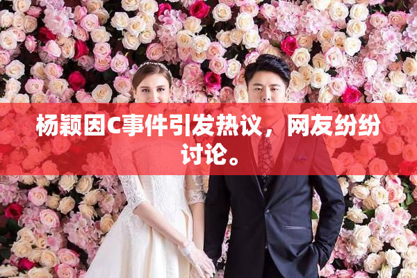 杨颖因C事件引发热议，网友纷纷讨论。