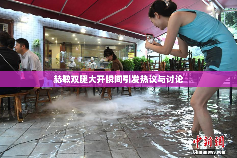赫敏双腿大开瞬间引发热议与讨论