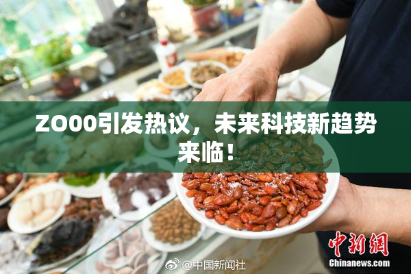 ZO00引发热议，未来科技新趋势来临！