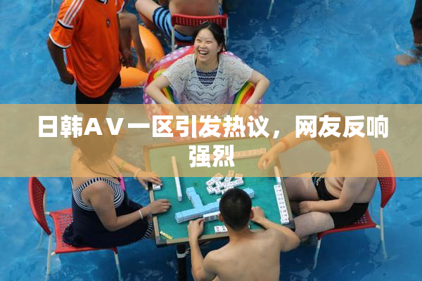 日韩AⅤ一区引发热议，网友反响强烈