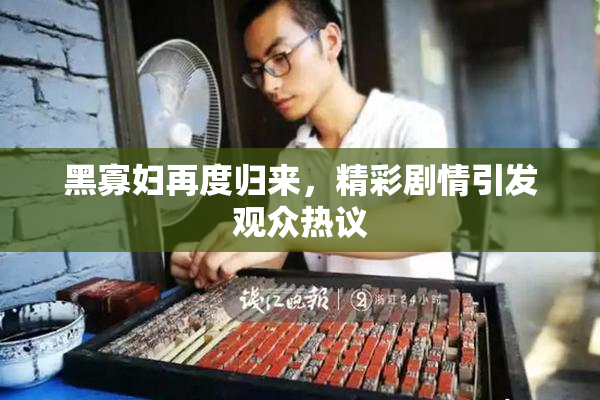 黑寡妇再度归来，精彩剧情引发观众热议