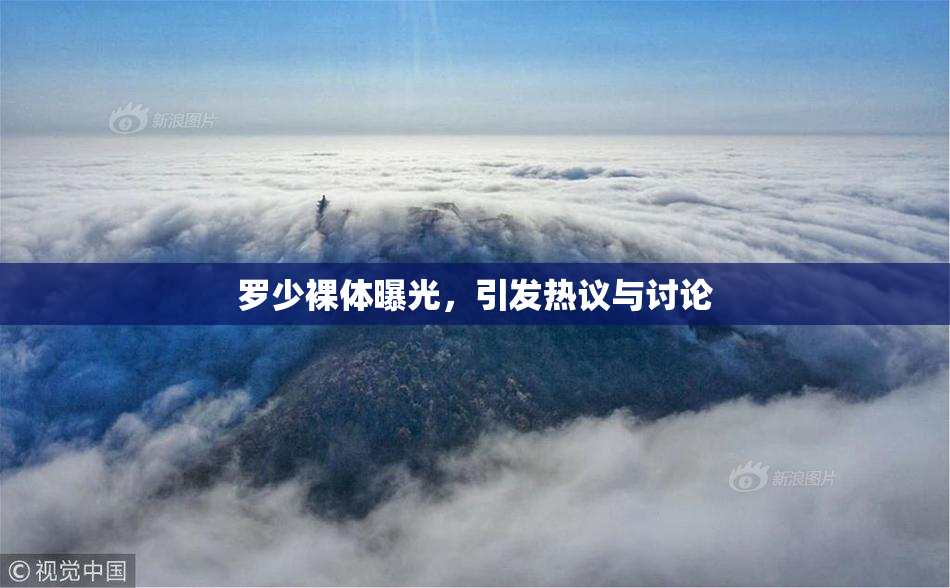 罗少裸体曝光，引发热议与讨论