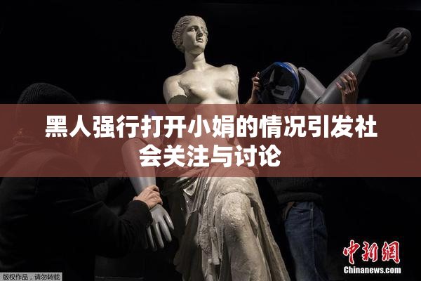 黑人强行打开小娟的情况引发社会关注与讨论