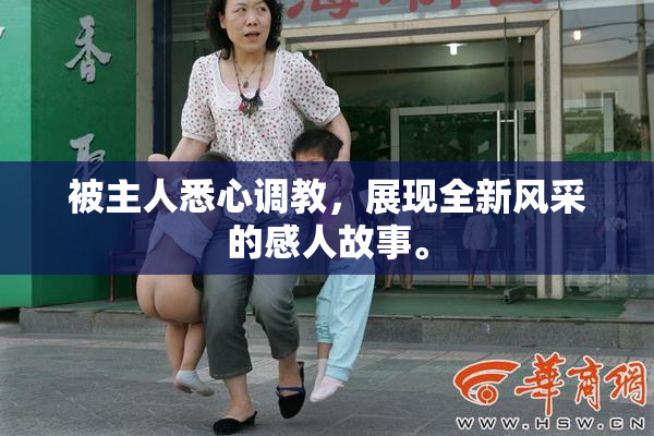 被主人悉心调教，展现全新风采的感人故事。