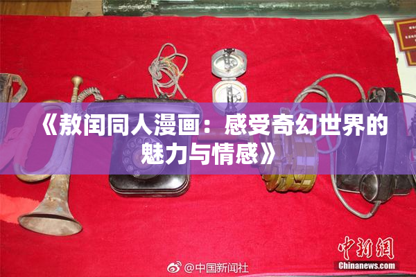 《敖闰同人漫画：感受奇幻世界的魅力与情感》