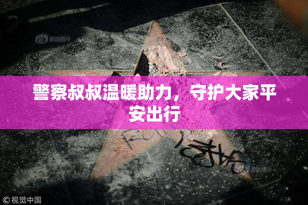 警察叔叔温暖助力，守护大家平安出行