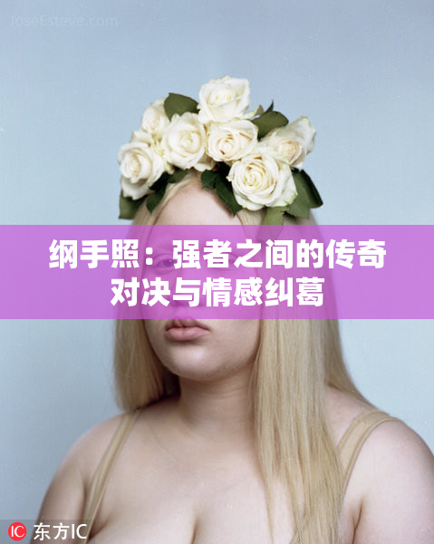 纲手照：强者之间的传奇对决与情感纠葛
