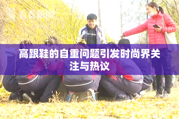 高跟鞋的自重问题引发时尚界关注与热议