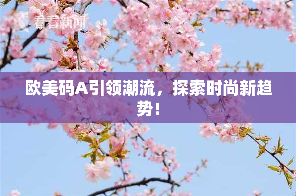欧美码A引领潮流，探索时尚新趋势！