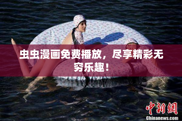 虫虫漫画免费播放，尽享精彩无穷乐趣！
