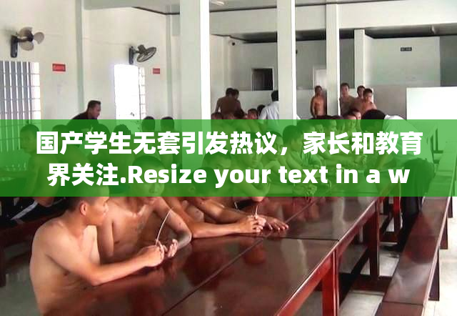 国产学生无套引发热议，家长和教育界关注.Resize your text in a word processor.