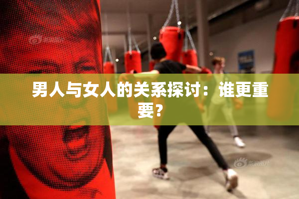 男人与女人的关系探讨：谁更重要？