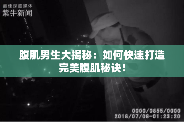 腹肌男生大揭秘：如何快速打造完美腹肌秘诀！
