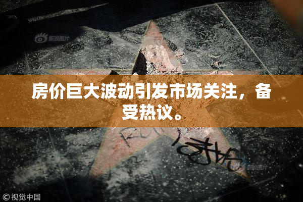 房价巨大波动引发市场关注，备受热议。