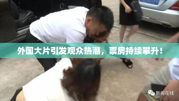 外国大片引发观众热潮，票房持续攀升！