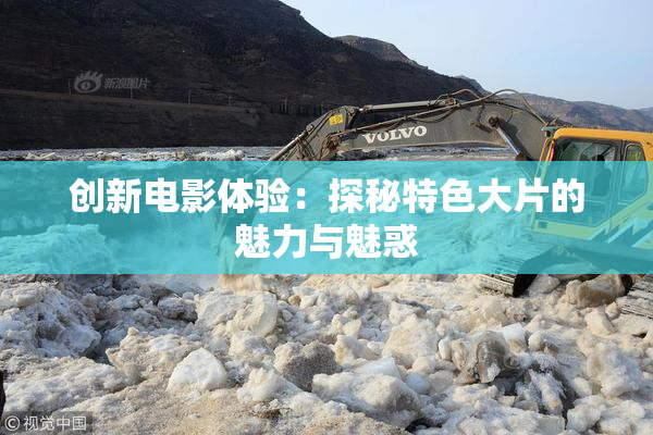 创新电影体验：探秘特色大片的魅力与魅惑