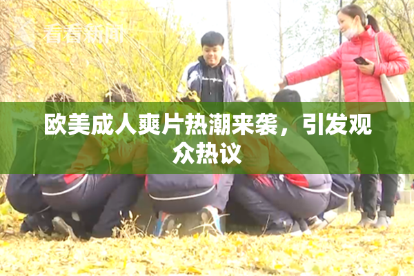 欧美成人爽片热潮来袭，引发观众热议