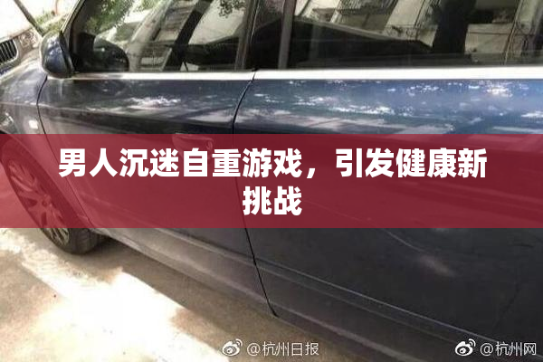男人沉迷自重游戏，引发健康新挑战