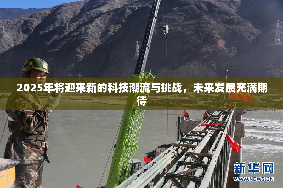 2025年将迎来新的科技潮流与挑战，未来发展充满期待