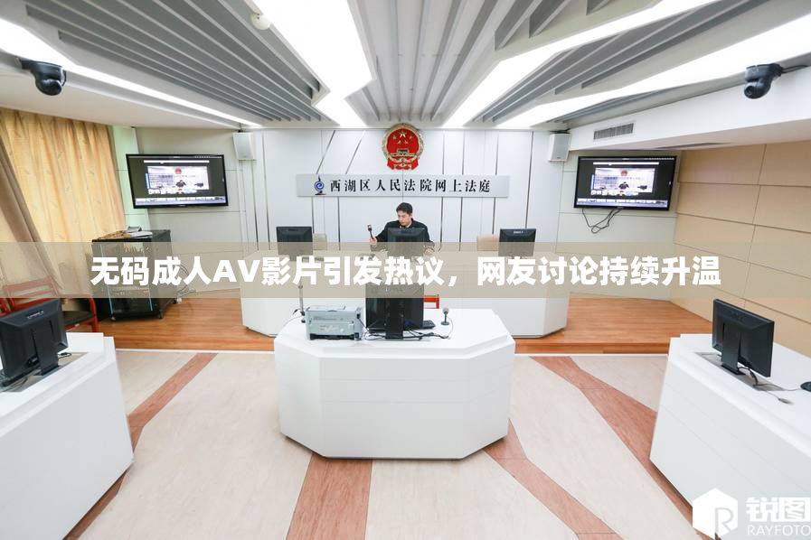 无码成人AV影片引发热议，网友讨论持续升温