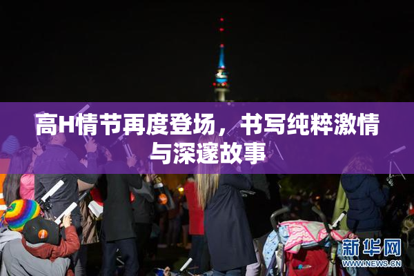 高H情节再度登场，书写纯粹激情与深邃故事