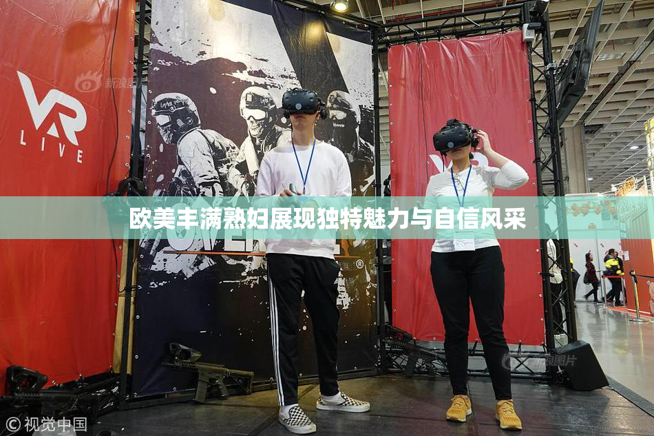欧美丰满熟妇展现独特魅力与自信风采