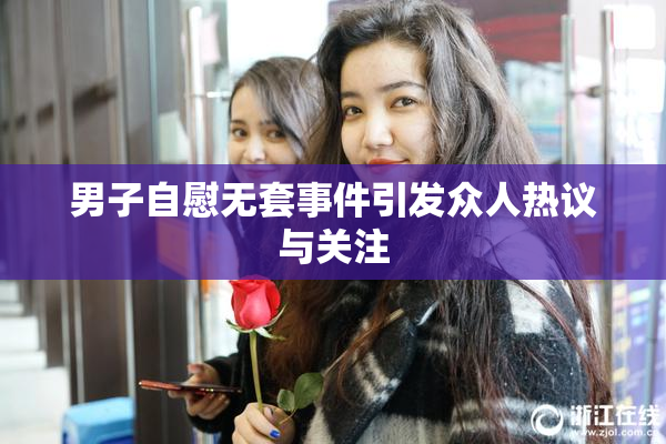 男子自慰无套事件引发众人热议与关注