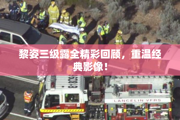 黎姿三级露全精彩回顾，重温经典影像！